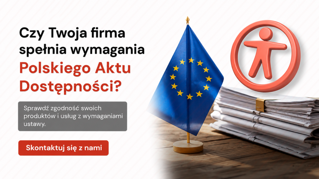 Flaga Unii Europejskiej, symbol dostępności oraz stos dokumentów. Po lewej stronie napis: „Czy Twoja firma spełnia wymagania Polskiego Aktu Dostępności? Sprawdź zgodność swoich produktów i usług z wymaganiami ustawy. Skontaktuj się z nami.”